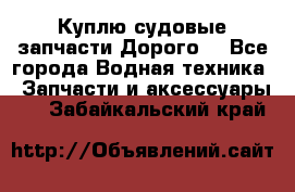 Куплю судовые запчасти Дорого! - Все города Водная техника » Запчасти и аксессуары   . Забайкальский край